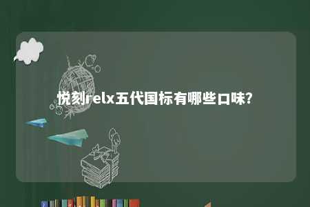 悦刻relx五代国标有哪些口味？ 